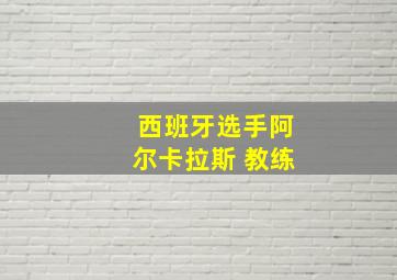 西班牙选手阿尔卡拉斯 教练